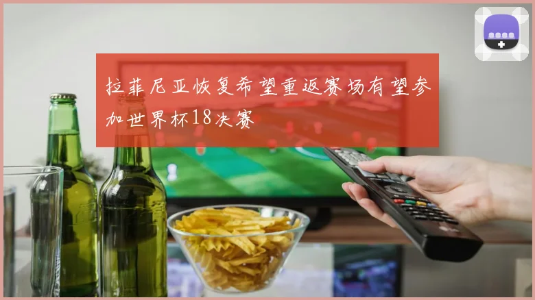 拉菲尼亚恢复希望重返赛场有望参加世界杯18决赛