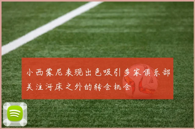 小西蒙尼表现出色吸引多家俱乐部关注河床之外的转会机会