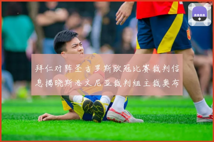拜仁对阵圣吉罗斯欧冠比赛裁判信息揭晓斯洛文尼亚裁判组主裁奥布雷诺维奇执法