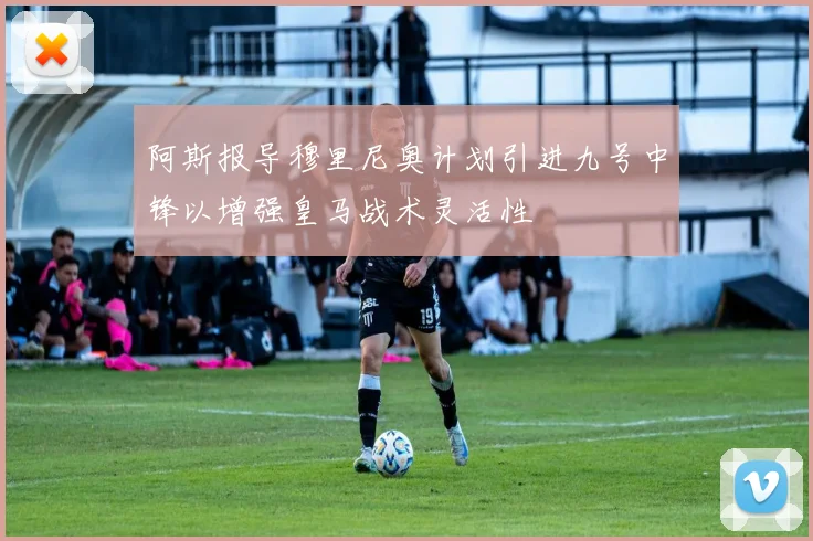 阿斯报导穆里尼奥计划引进九号中锋以增强皇马战术灵活性