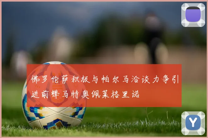 佛罗伦萨积极与帕尔马洽谈力争引进前锋马特奥佩莱格里诺