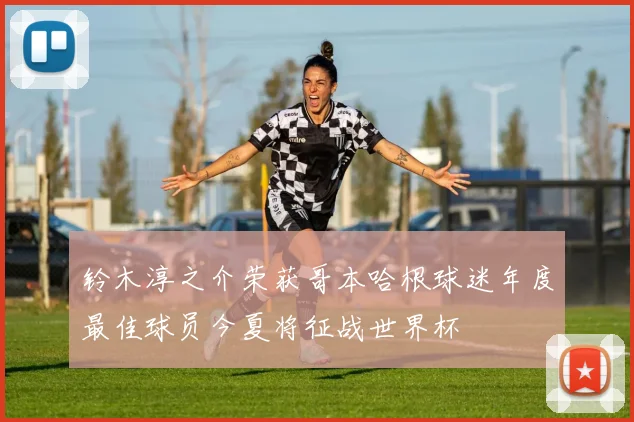 铃木淳之介荣获哥本哈根球迷年度最佳球员今夏将征战世界杯