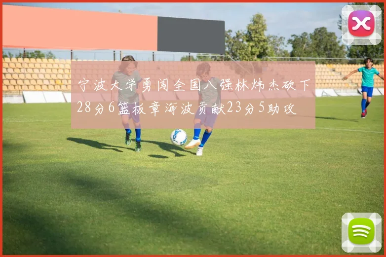 宁波大学勇闯全国八强林炜杰砍下28分6篮板章海波贡献23分5助攻