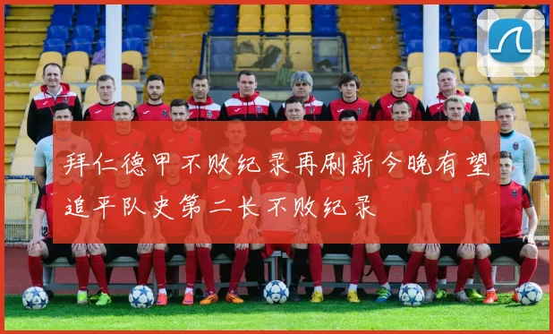 拜仁德甲不败纪录再刷新今晚有望追平队史第二长不败纪录