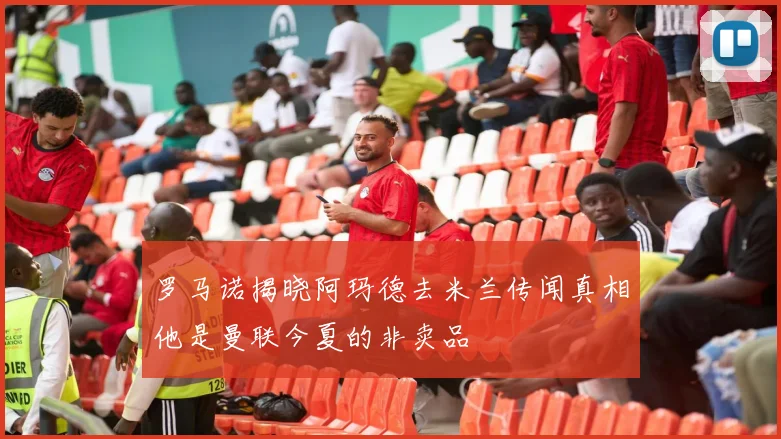罗马诺揭晓阿玛德去米兰传闻真相他是曼联今夏的非卖品