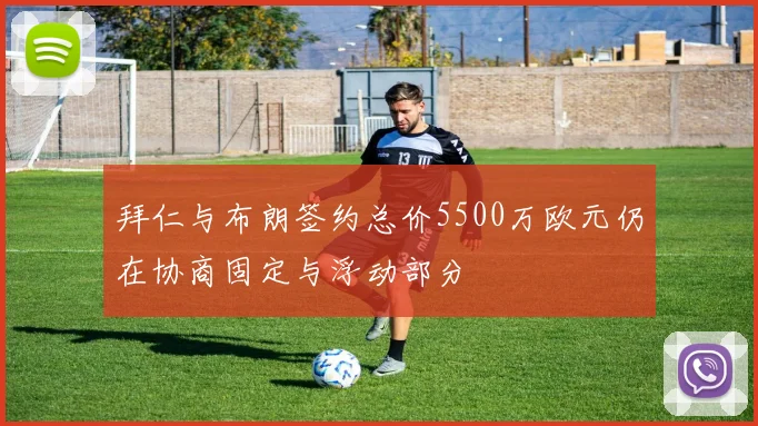 拜仁与布朗签约总价5500万欧元仍在协商固定与浮动部分
