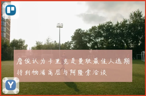 詹俊认为卡里克是曼联最佳人选期待利物浦高层与阿隆索洽谈