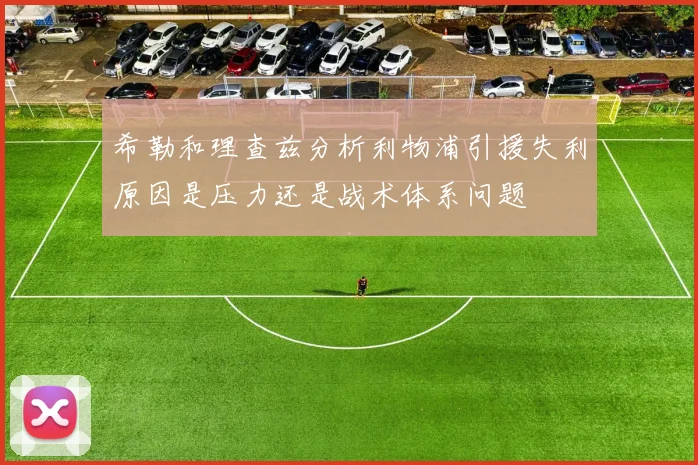 希勒和理查兹分析利物浦引援失利原因是压力还是战术体系问题